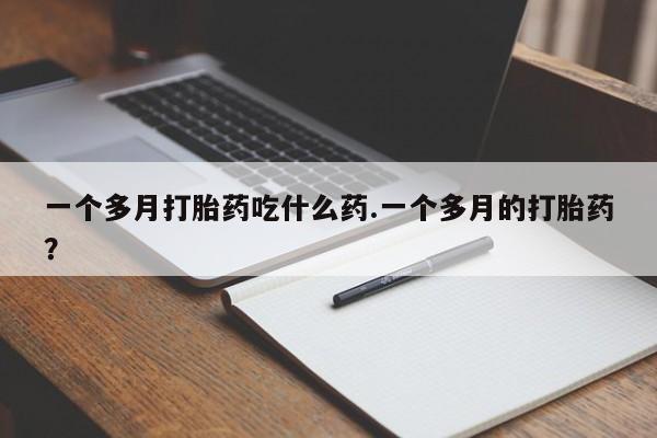 正品打胎药专卖微信一个多月打胎药吃什么药.一个多月的打胎药？