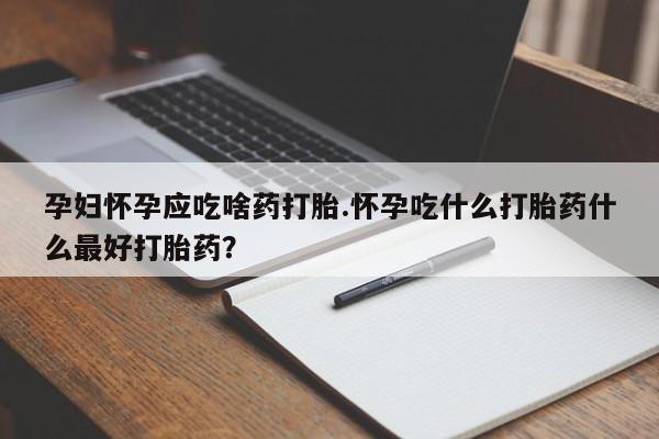 正品打胎药专卖微信孕妇怀孕应吃啥药打胎.怀孕吃什么打胎药什么最好打胎药?