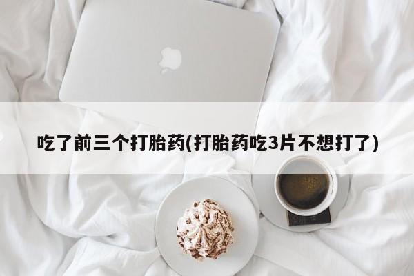 正品打胎药专卖微信吃了前三个打胎药(打胎药吃3片不想打了)